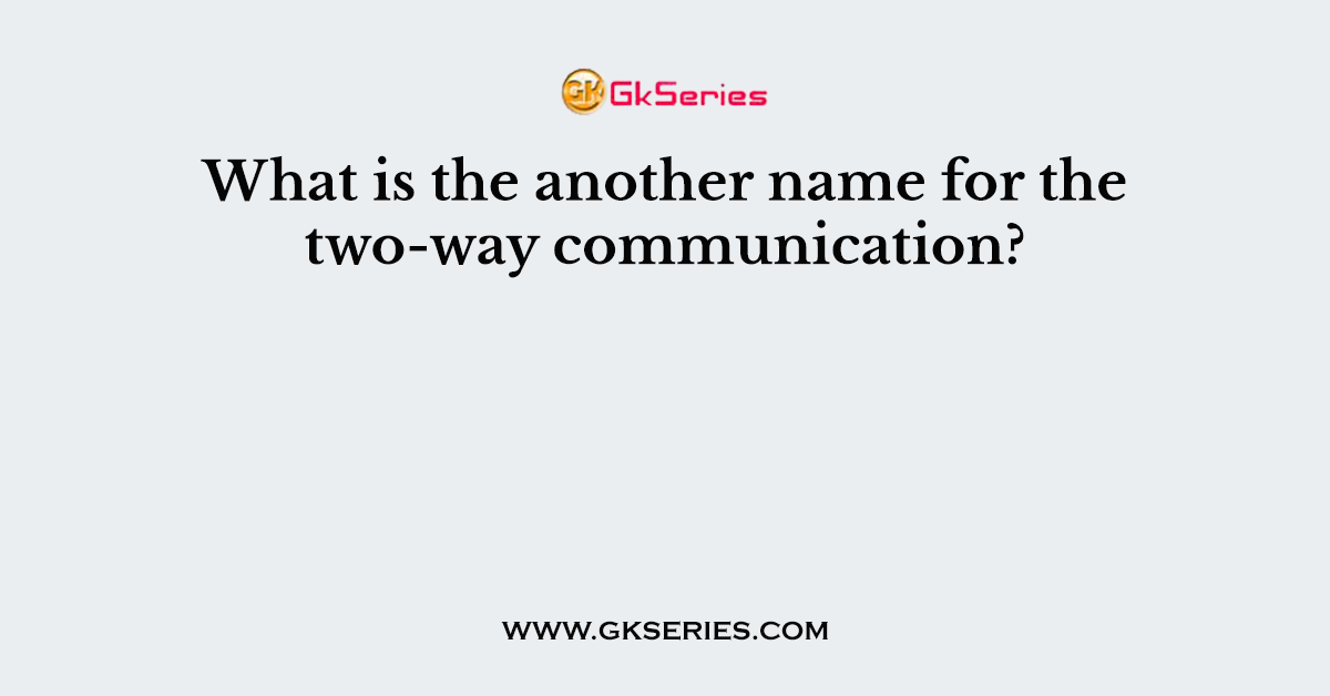What is the another name for the two-way communication?