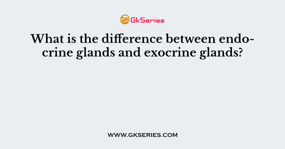 What is the difference between endocrine glands and exocrine glands?