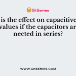 What is the effect on capacitive reactance values if the capacitors are connected in series?