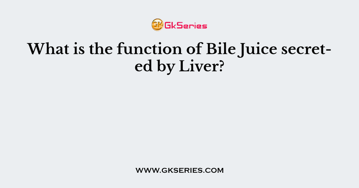 What is the function of Bile Juice secreted by Liver?