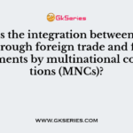 What is the integration between countries through foreign trade and foreign investments by multinational corporations (MNCs)?