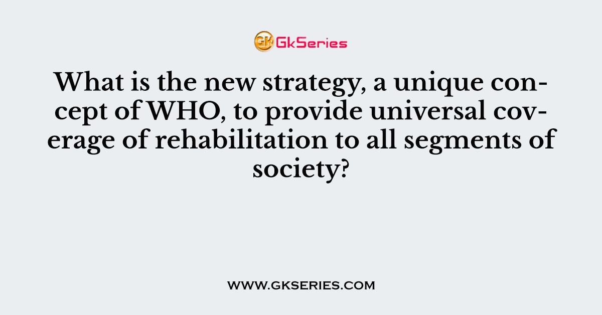What is the new strategy, a unique concept of WHO, to provide universal coverage of rehabilitation to all segments of society?