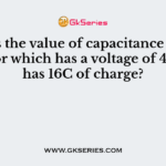 What is the value of capacitance of a capacitor which has a voltage of 4V and has 16C of charge?