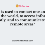 What is used to contact one another around the world, to access information instantly, and to communicate from remote areas?