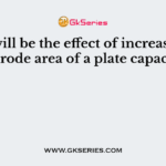 What will be the effect of increasing the electrode area of a plate capacitor?