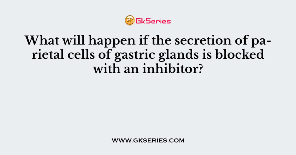 What will happen if the secretion of parietal cells of gastric glands is blocked with an inhibitor?
