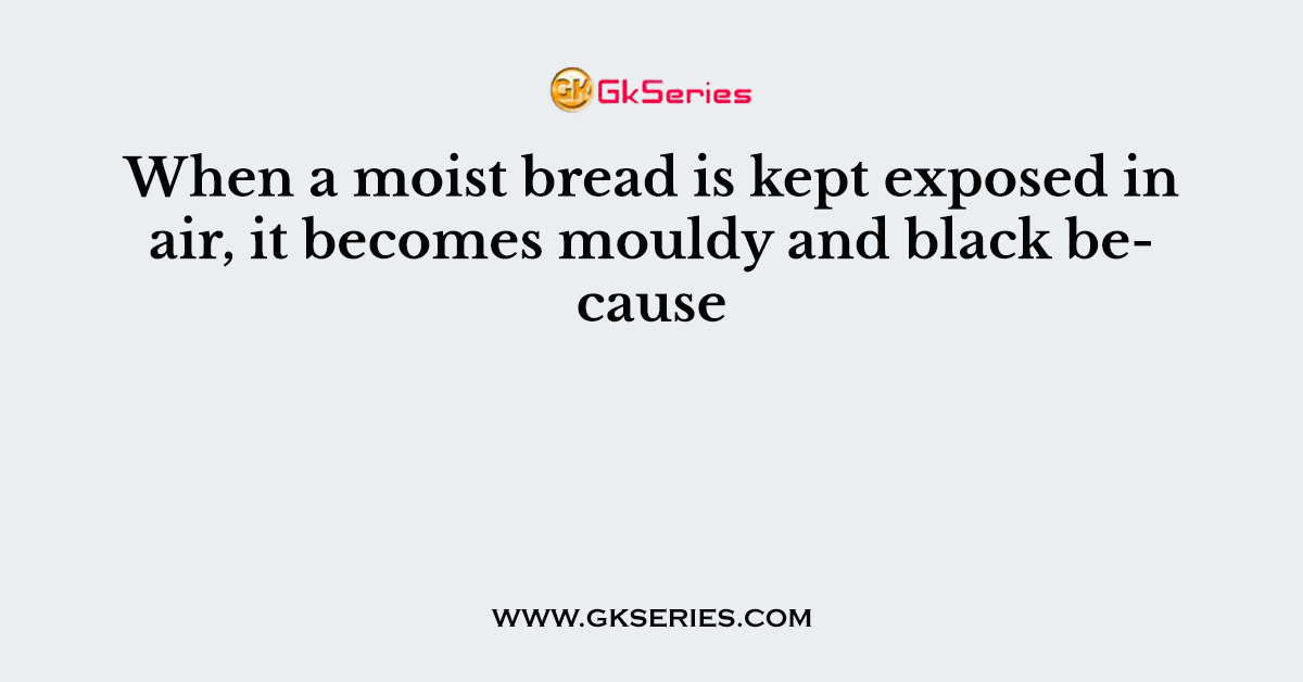 When a moist bread is kept exposed in air, it becomes mouldy and black because