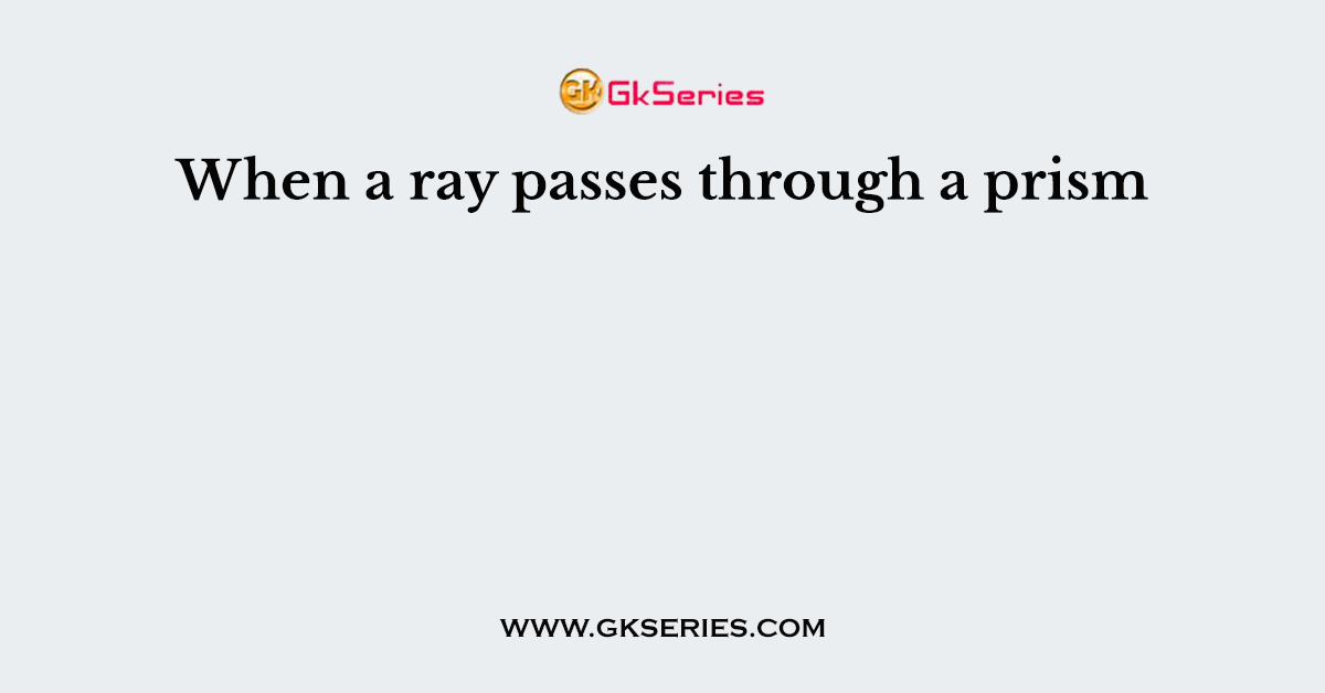 When a ray passes through a prism