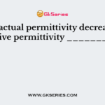 When actual permittivity decreases the relative permittivity __________