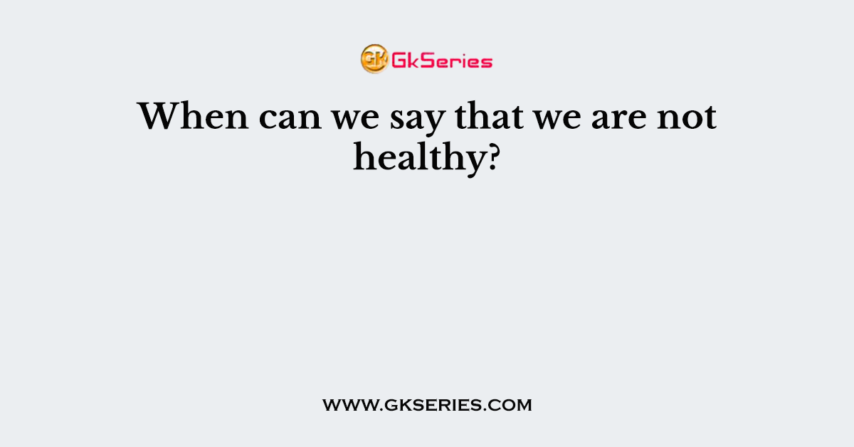When can we say that we are not healthy?