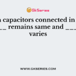 When capacitors connected in series ______ remains same and _______ varies