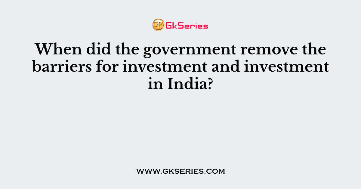 When did the government remove the barriers for investment and investment in India?