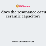 When does the resonance occurs in a ceramic capacitor?