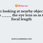 When looking at nearby objects the muscles ____ the eye lens so as to __ its focal length