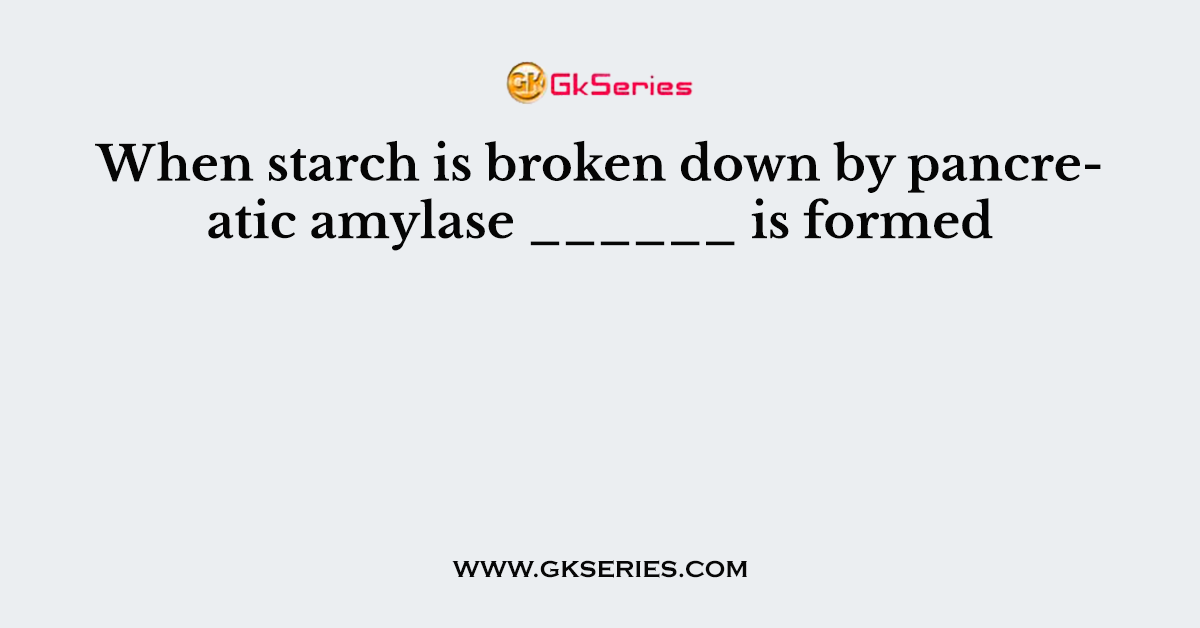 When starch is broken down by pancreatic amylase ______ is formed