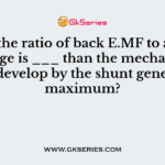 When the ratio of back E.MF to applied voltage is ___ than the mechanical power develop by the shunt generator is maximum?