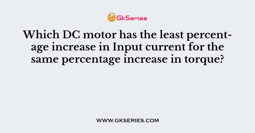 Which DC motor has the least percentage increase in Input current for the same percentage increase in torque?