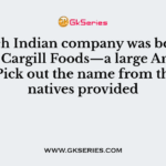 Which Indian company was bought over by Cargill Foods—a large American MNC? Pick out the name from the alternatives provided