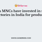 Which MNCs have invested in setting up factories in India for production?