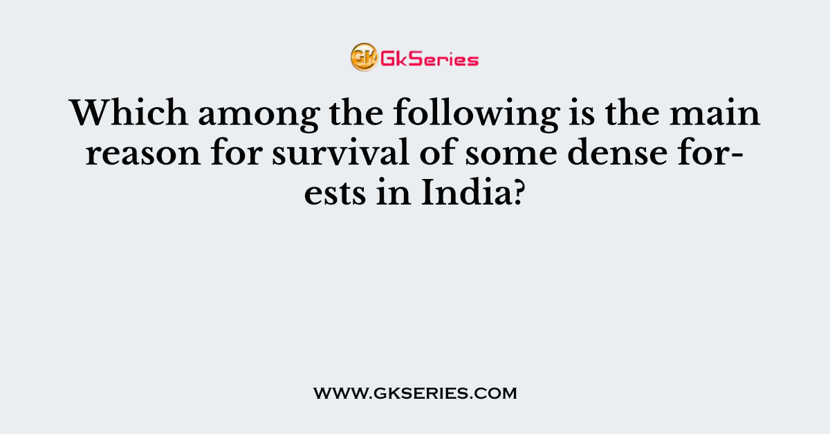 Which among the following is the main reason for survival of some dense forests in India?