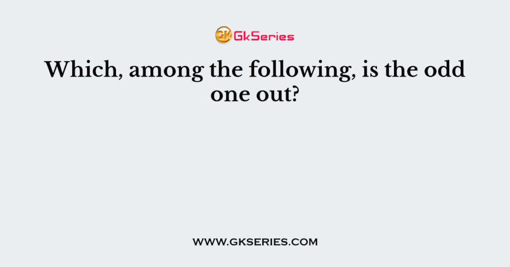 Which, among the following, is the odd one out?