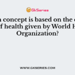 Which concept is based on the definition of health given by World Health Organization?