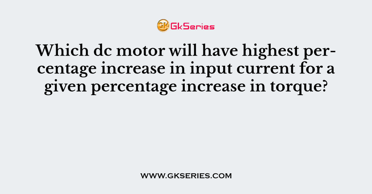 Which dc motor will have highest percentage increase in input current for a given percentage increase in torque?