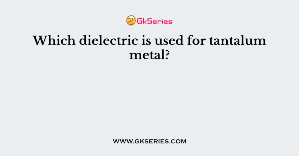 Which dielectric is used for tantalum metal?