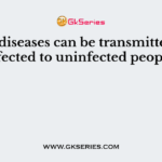 Which diseases can be transmitted from infected to uninfected people?