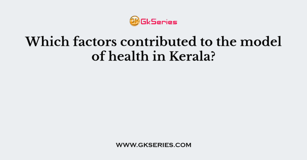 Which factors contributed to the model of health in Kerala?