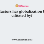 Which factors has globalization been facilitated by?