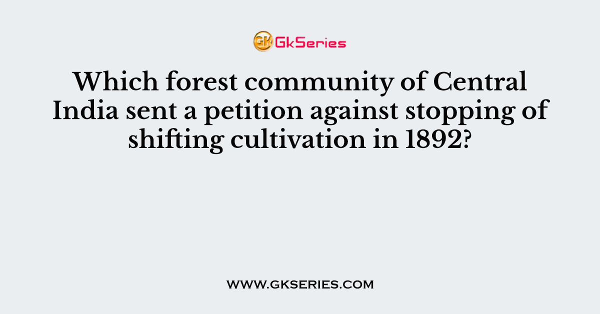 Which forest community of Central India sent a petition against stopping of shifting cultivation in 1892?