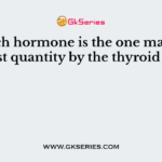 Which hormone is the one made in greatest quantity by the thyroid gland?
