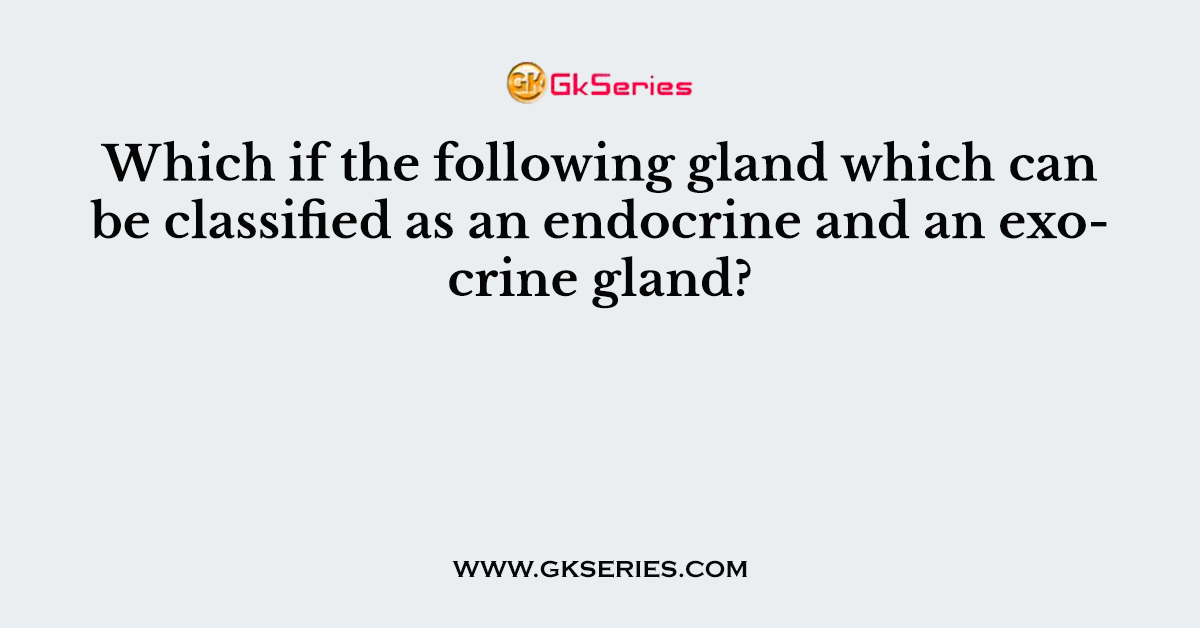 Which if the following gland which can be classified as an endocrine and an exocrine gland?