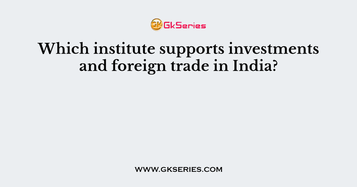 Which institute supports investments and foreign trade in India?