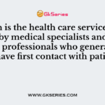 Which is the health care services provided by medical specialists and other health professionals who generally do not have first contact with patients?