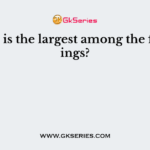 Which is the largest among the followings?