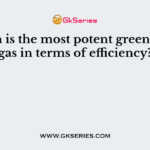 Which is the most potent green house gas in terms of efficiency?