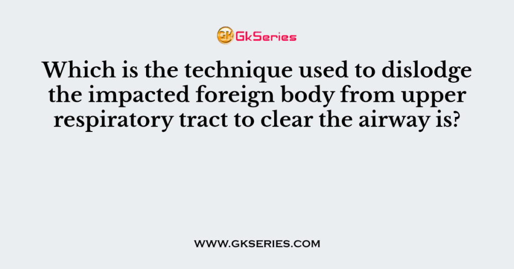 Which is the technique used to dislodge the impacted foreign body from upper respiratory tract to clear the airway is?