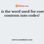 Which is the word used for converting contents into codes?