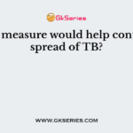 Which measure would help control the spread of TB?