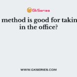 Which method is good for taking leave in the office?