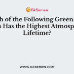 Which of the Following Greenhouse Gases Has the Highest Atmospheric Lifetime?