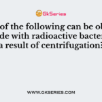 Which of the following can be observed alongside with radioactive bacterium as a result of centrifugation?
