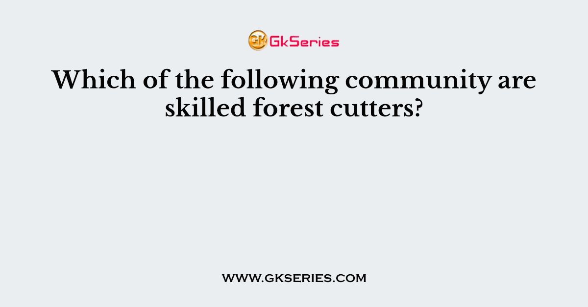 Which of the following community are skilled forest cutters?
