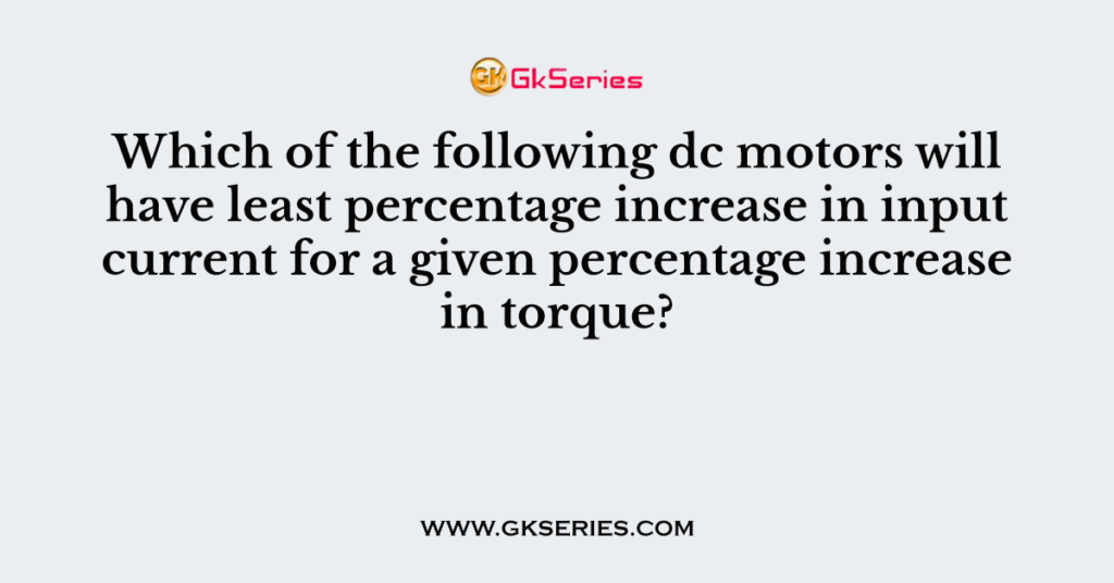 Which of the following dc motors will have least percentage increase in input current for a given percentage increase in torque?