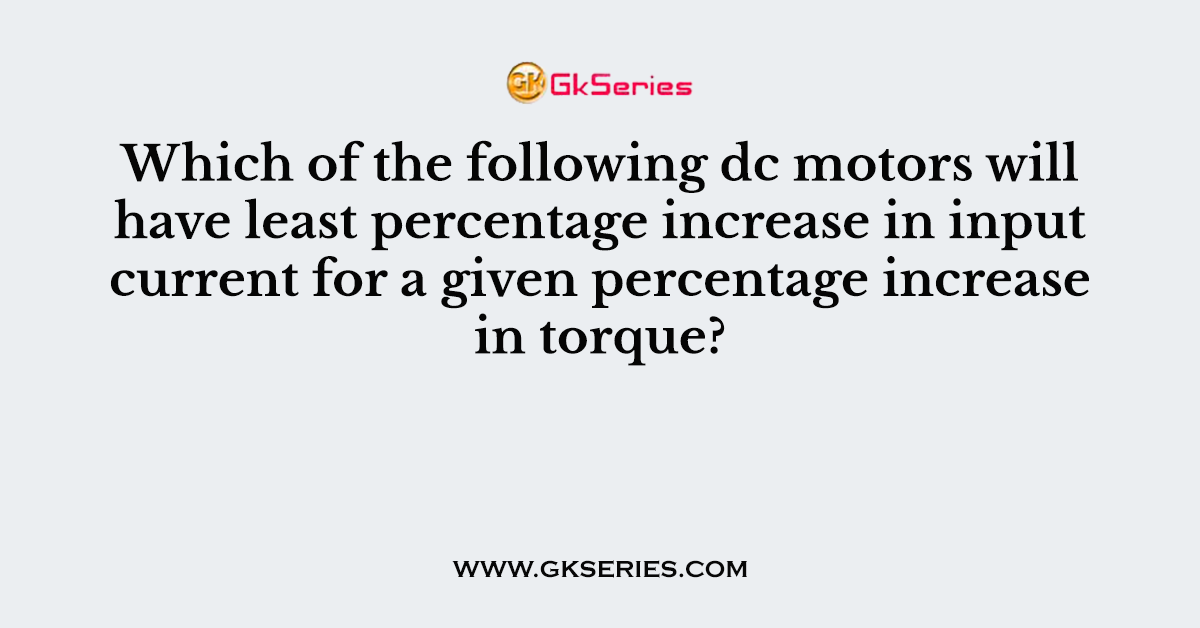 Which of the following dc motors will have least percentage increase in input current for a given percentage increase in torque?