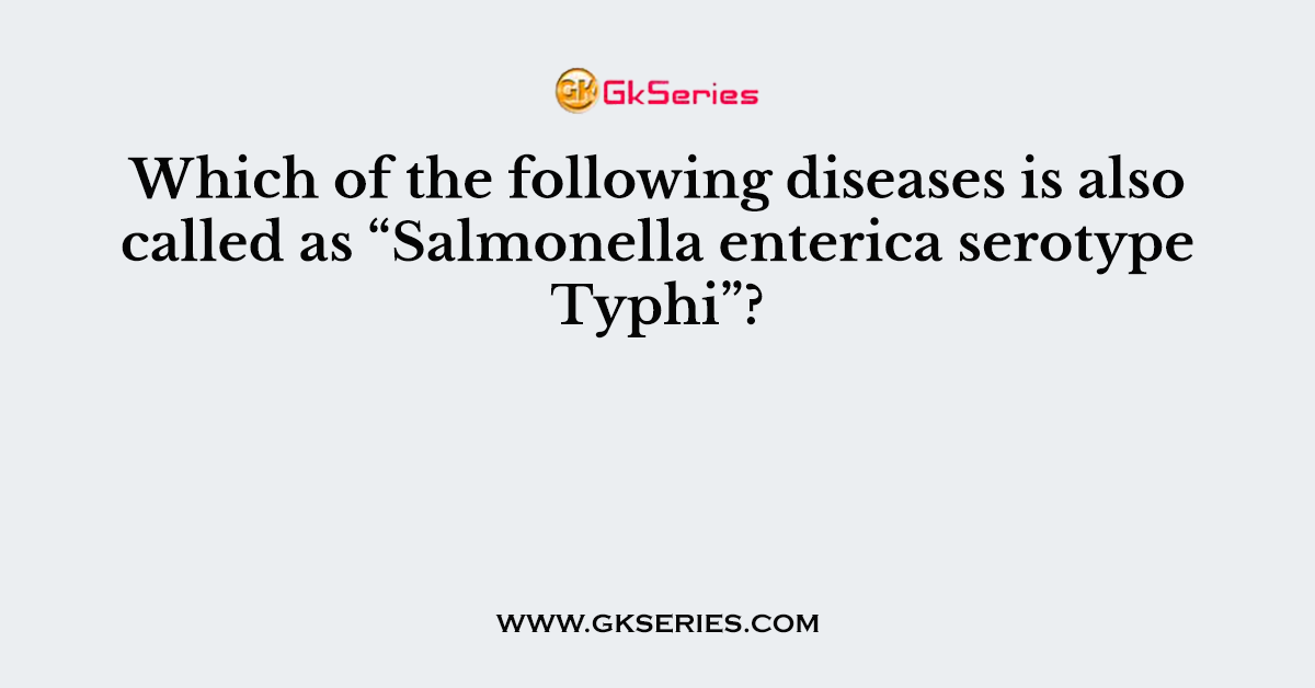 Which of the following diseases is also called as “Salmonella enterica serotype Typhi”?