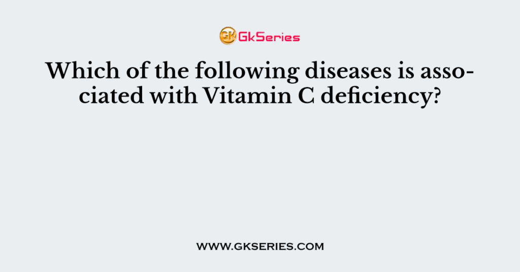 Which of the following diseases is associated with Vitamin C deficiency?