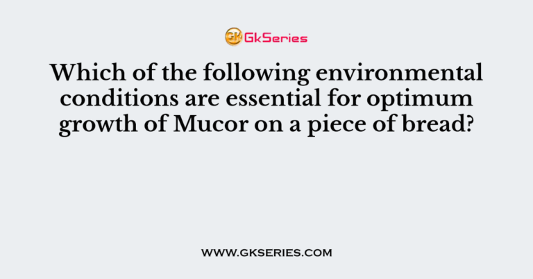 Which Of The Following Environmental Conditions Are Essential For Optimum Growth Of Mucor On A 
